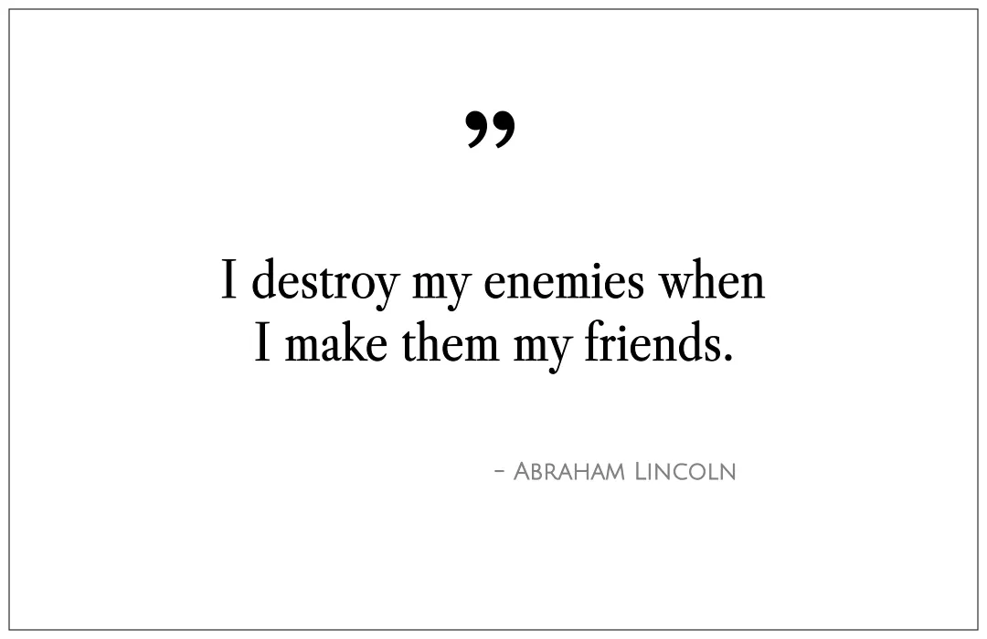 I destroy my enemies when I make them my friends.